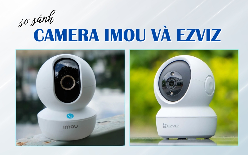 so sánh camera Imou và Ezviz